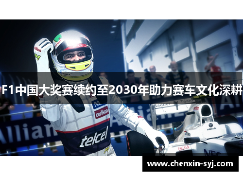 F1中国大奖赛续约至2030年助力赛车文化深耕