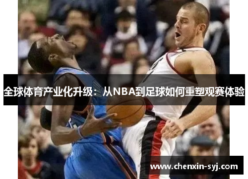 全球体育产业化升级：从NBA到足球如何重塑观赛体验